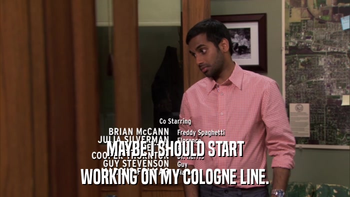MAYBE I SHOULD START WORKING ON MY COLOGNE LINE. 