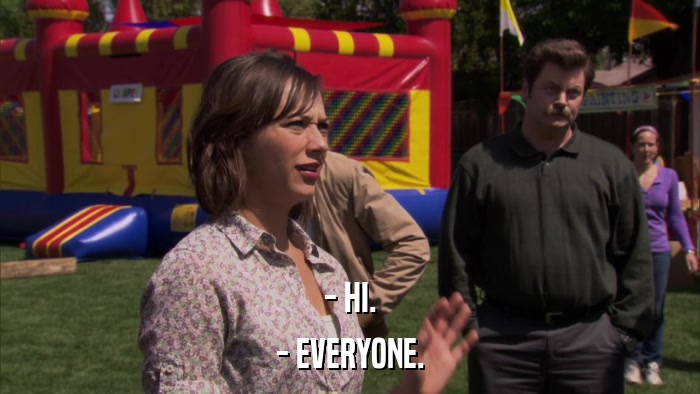 - HI. - EVERYONE. 
