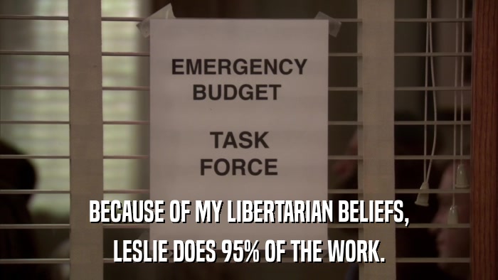 BECAUSE OF MY LIBERTARIAN BELIEFS, LESLIE DOES 95% OF THE WORK. 