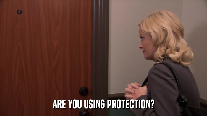 ARE YOU USING PROTECTION?  