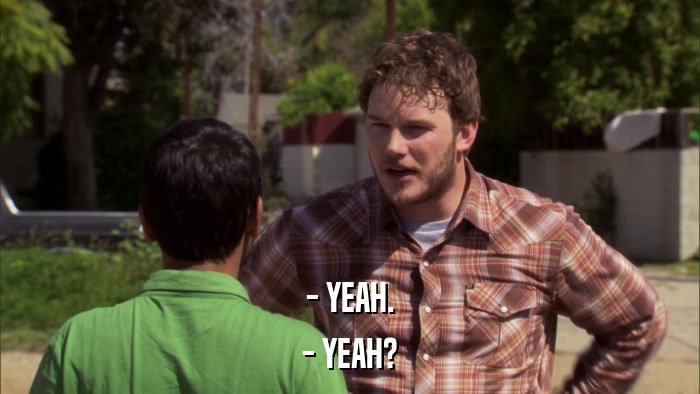 - YEAH. - YEAH? 