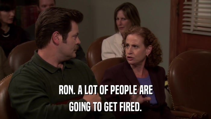 RON. A LOT OF PEOPLE ARE GOING TO GET FIRED. 