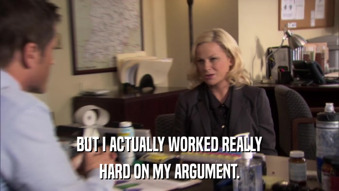BUT I ACTUALLY WORKED REALLY HARD ON MY ARGUMENT. 