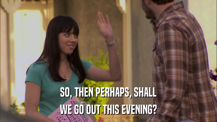 SO, THEN PERHAPS, SHALL WE GO OUT THIS EVENING? 