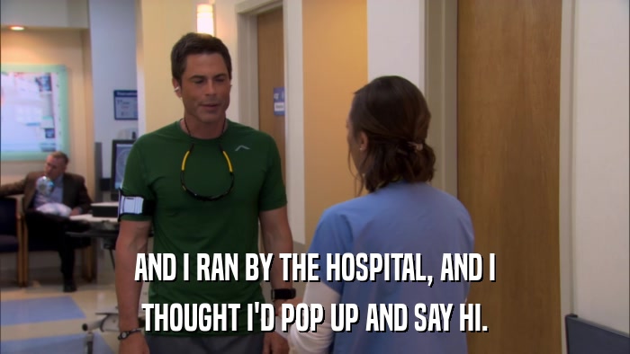 AND I RAN BY THE HOSPITAL, AND I THOUGHT I'D POP UP AND SAY HI. 