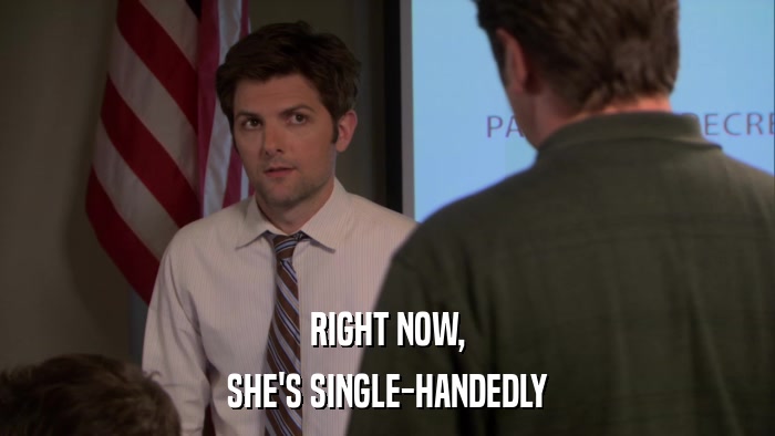 RIGHT NOW, SHE'S SINGLE-HANDEDLY 