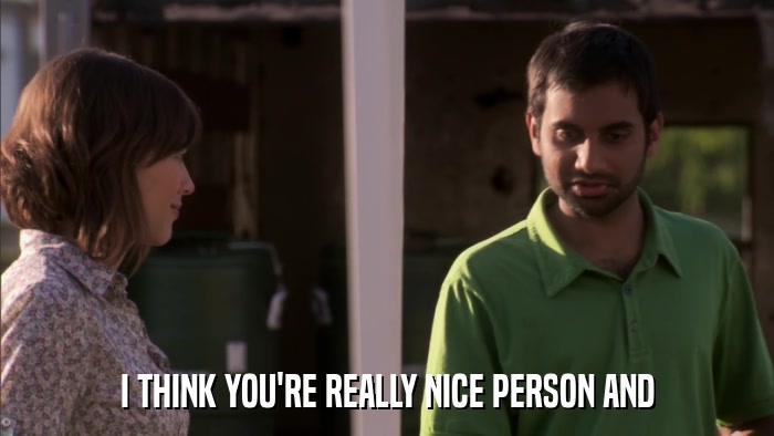 I THINK YOU'RE REALLY NICE PERSON AND  