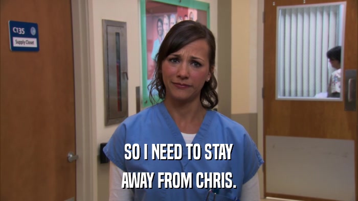 SO I NEED TO STAY AWAY FROM CHRIS. 