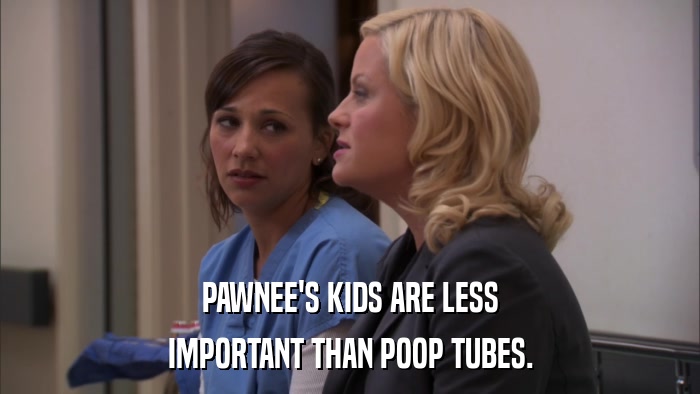 PAWNEE'S KIDS ARE LESS IMPORTANT THAN POOP TUBES. 