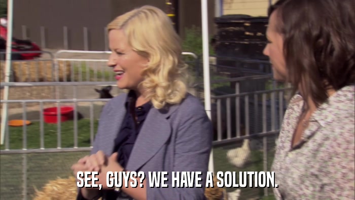 SEE, GUYS? WE HAVE A SOLUTION.  