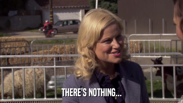 THERE'S NOTHING...  
