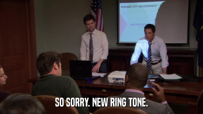 SO SORRY. NEW RING TONE.  