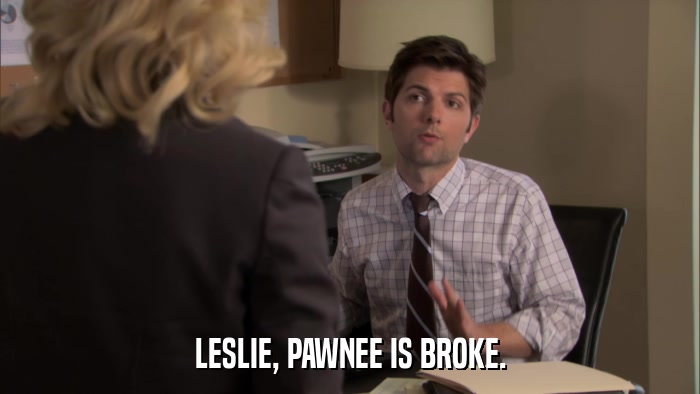 LESLIE, PAWNEE IS BROKE.  