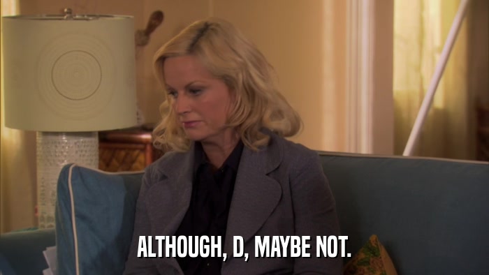 ALTHOUGH, D, MAYBE NOT.  