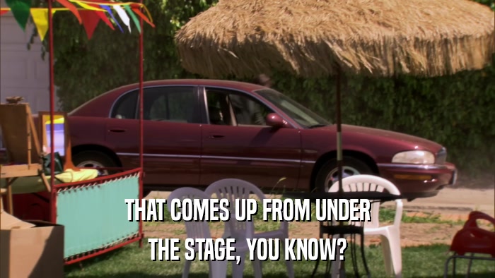 THAT COMES UP FROM UNDER THE STAGE, YOU KNOW? 
