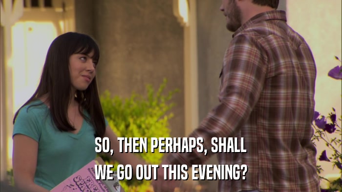 SO, THEN PERHAPS, SHALL WE GO OUT THIS EVENING? 