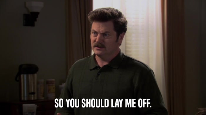 SO YOU SHOULD LAY ME OFF.  