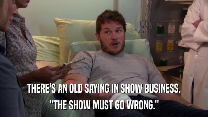 THERE'S AN OLD SAYING IN SHOW BUSINESS. 