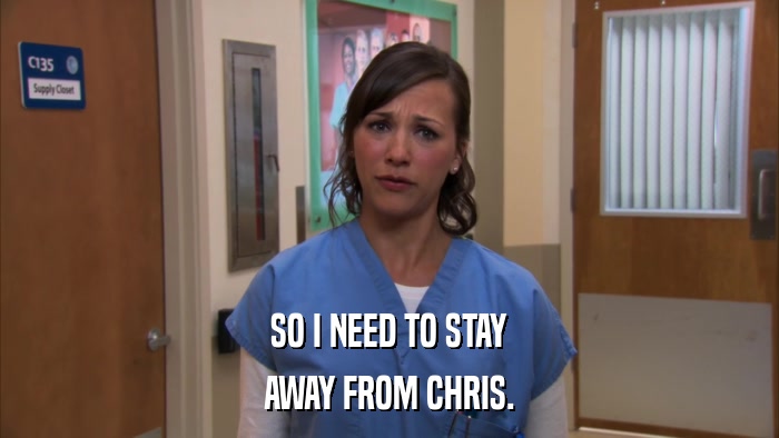 SO I NEED TO STAY AWAY FROM CHRIS. 