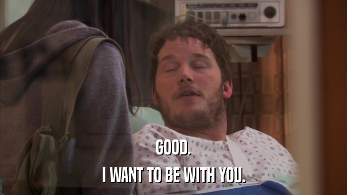 GOOD. I WANT TO BE WITH YOU. 