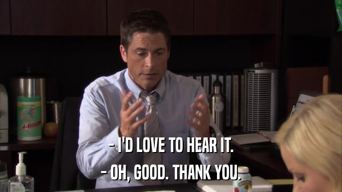 - I'D LOVE TO HEAR IT. - OH, GOOD. THANK YOU. 