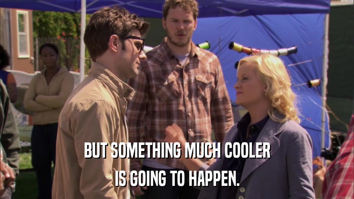 BUT SOMETHING MUCH COOLER IS GOING TO HAPPEN. 