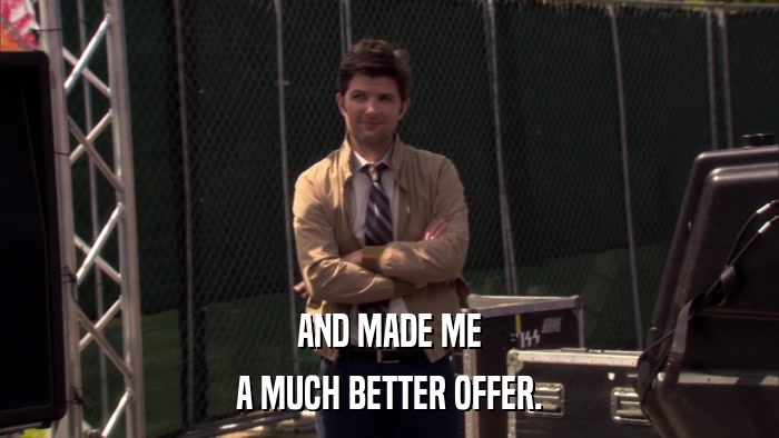 AND MADE ME A MUCH BETTER OFFER. 
