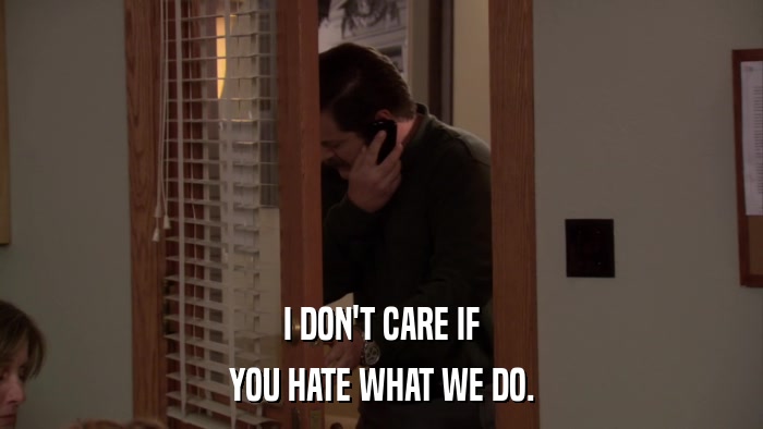 I DON'T CARE IF YOU HATE WHAT WE DO. 