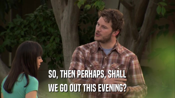 SO, THEN PERHAPS, SHALL WE GO OUT THIS EVENING? 