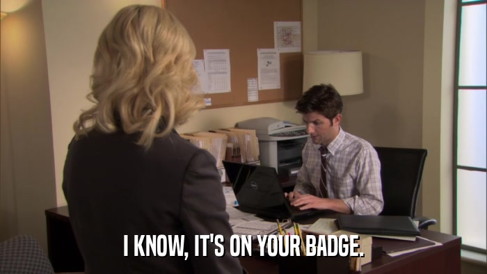 I KNOW, IT'S ON YOUR BADGE.  
