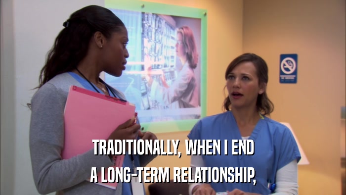TRADITIONALLY, WHEN I END A LONG-TERM RELATIONSHIP, 
