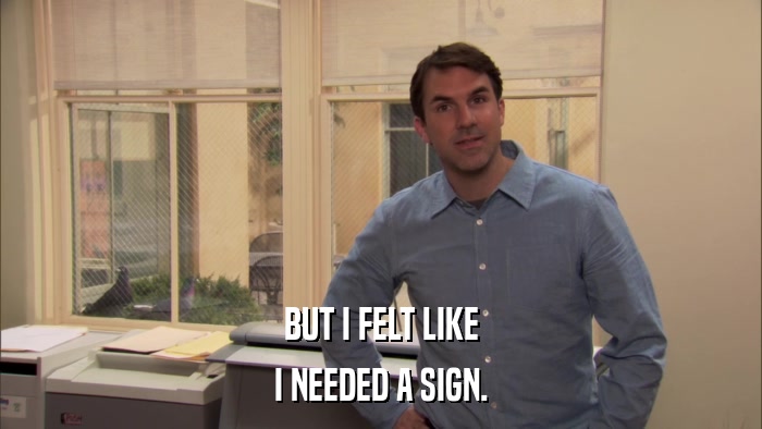 BUT I FELT LIKE I NEEDED A SIGN. 