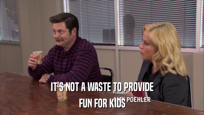 IT'S NOT A WASTE TO PROVIDE FUN FOR KIDS 