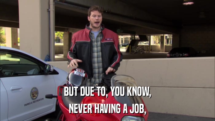 BUT DUE TO, YOU KNOW, NEVER HAVING A JOB, 