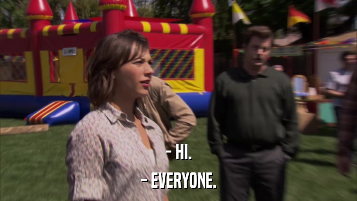 - HI. - EVERYONE. 