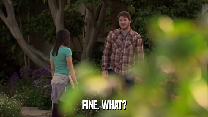 FINE. WHAT?  