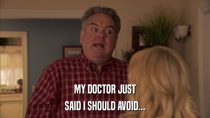MY DOCTOR JUST SAID I SHOULD AVOID... 