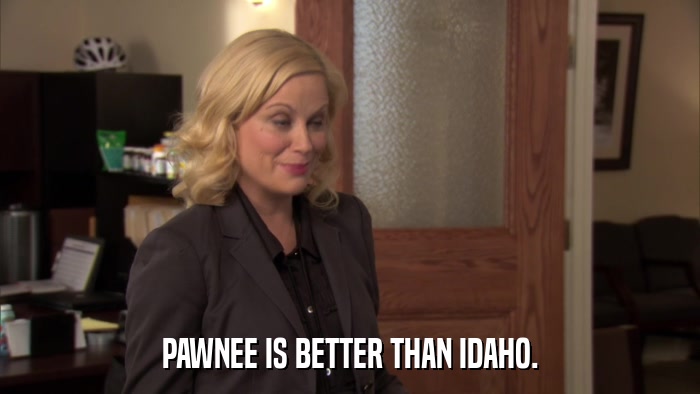 PAWNEE IS BETTER THAN IDAHO.  