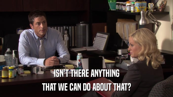 ISN'T THERE ANYTHING THAT WE CAN DO ABOUT THAT? 