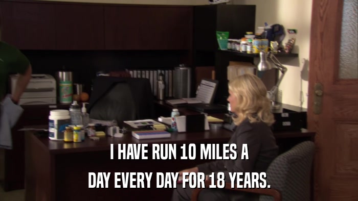 I HAVE RUN 10 MILES A DAY EVERY DAY FOR 18 YEARS. 