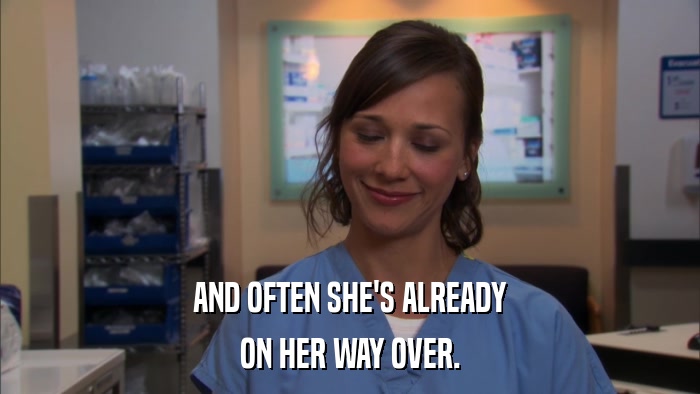 AND OFTEN SHE'S ALREADY ON HER WAY OVER. 
