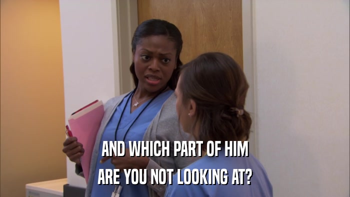 AND WHICH PART OF HIM ARE YOU NOT LOOKING AT? 
