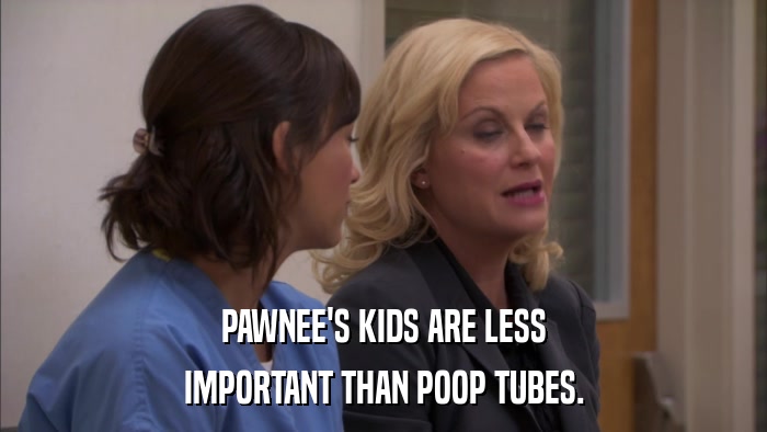 PAWNEE'S KIDS ARE LESS IMPORTANT THAN POOP TUBES. 