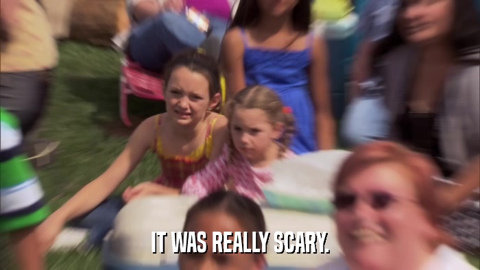 IT WAS REALLY SCARY.  