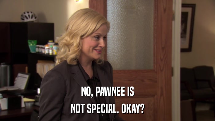 NO, PAWNEE IS NOT SPECIAL. OKAY? 