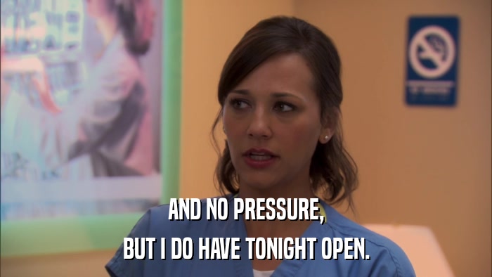 AND NO PRESSURE, BUT I DO HAVE TONIGHT OPEN. 