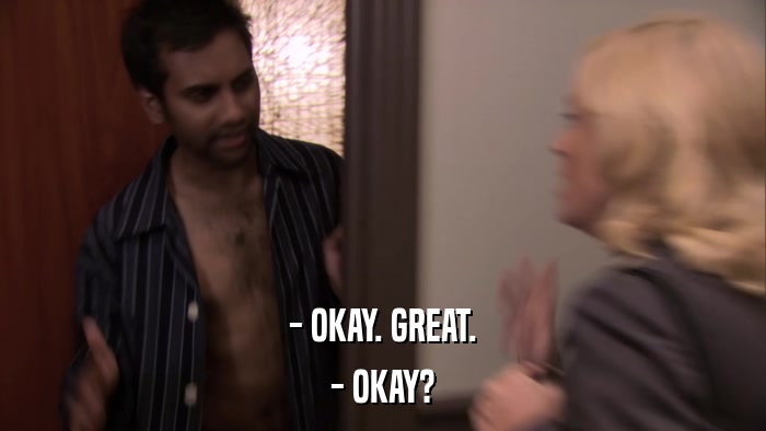 - OKAY. GREAT. - OKAY? 