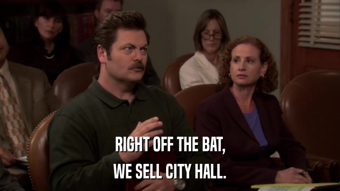 RIGHT OFF THE BAT, WE SELL CITY HALL. 