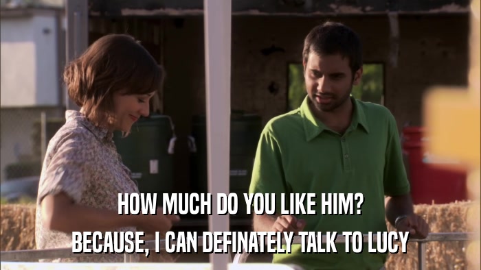 HOW MUCH DO YOU LIKE HIM? BECAUSE, I CAN DEFINATELY TALK TO LUCY 