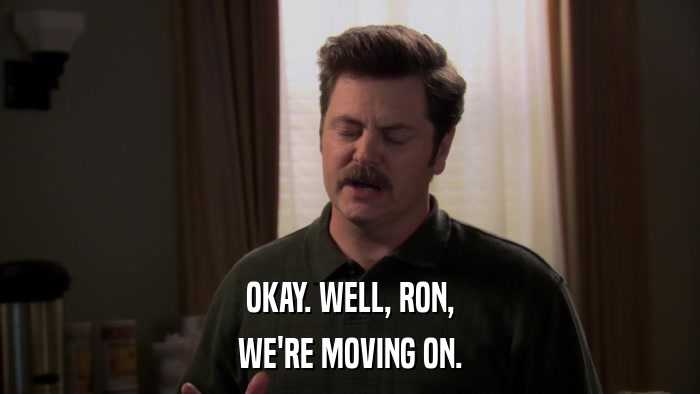 OKAY. WELL, RON, WE'RE MOVING ON. 